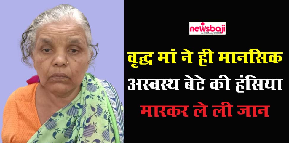 धमतरी जिले में मां ने की अपने मानसिक रोगी बेटे की हत्या, पुलिस ने किया गिरफ्तार.